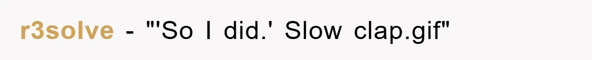 r3solve - "'So I did.' Slow clap.gif"