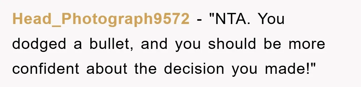 Head_Photograph9572 - "NTA. You dodged a bullet, and you should be more confident about the decision you made!"