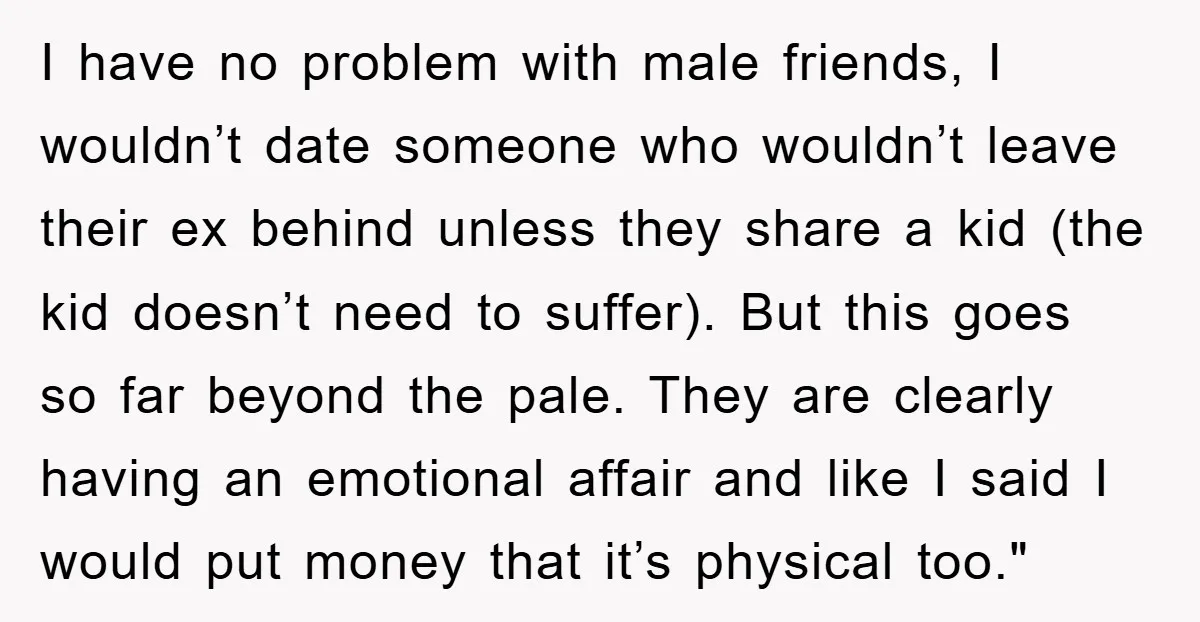 I have no problem with male friends, I wouldn’t date someone who wouldn’t leave their ex behind unless they share a kid (the kid doesn’t need to suffer). But this...