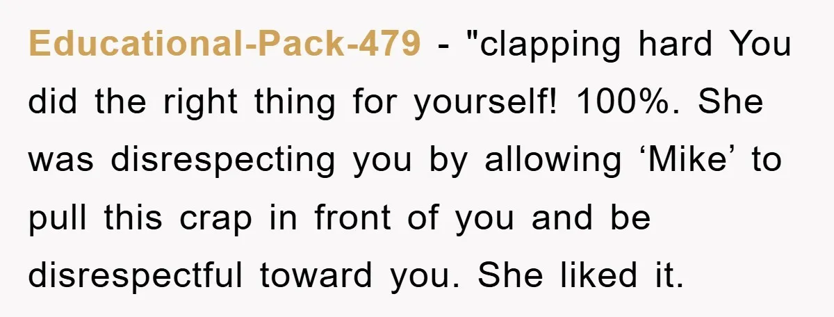 Educational-Pack-479 - "clapping hard You did the right thing for yourself! 100%. She was disrespecting you by allowing ‘Mike’ to pull this crap in front of you and be disrespectful...