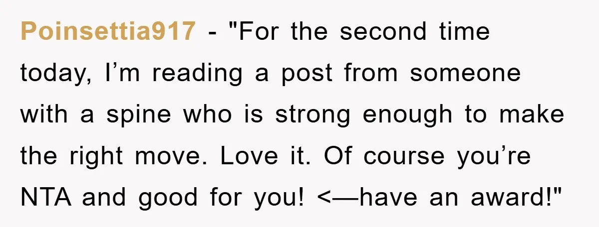 Poinsettia917 - "For the second time today, I’m reading a post from someone with a spine who is strong enough to make the right move. Love it. Of course you’re...