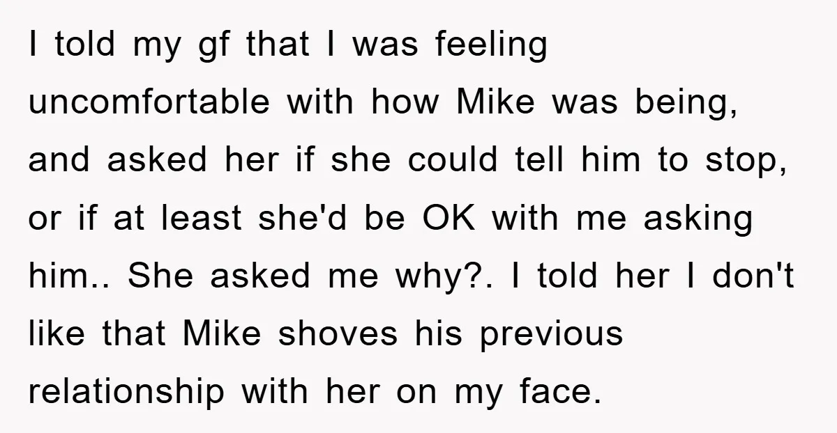 I told my gf that I was feeling uncomfortable with how Mike was being, and asked her if she could tell him to stop, or if at least she'd be...