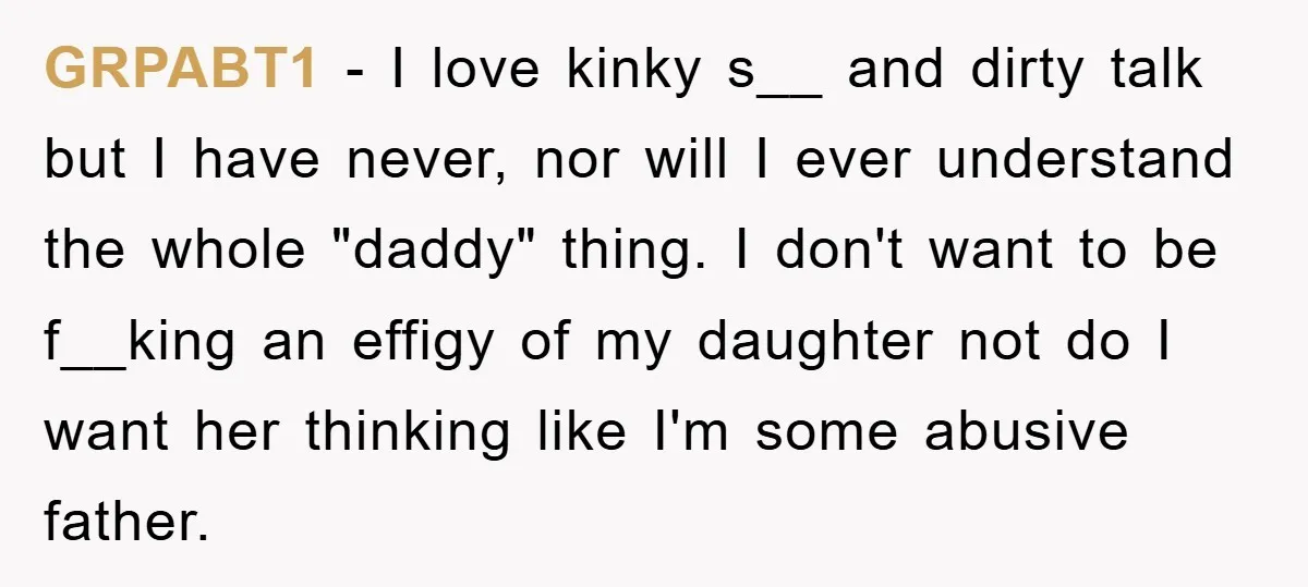 GRPABT1 − I love kinky s__ and dirty talk but I have never, nor will I ever understand the whole "daddy" thing. I don't want to be f__king an effigy...