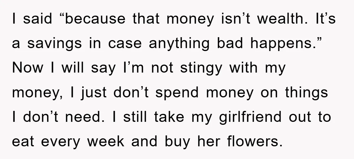 I said “because that money isn’t wealth. It’s a savings in case anything bad happens.” Now I will say I’m not stingy with my money, I just don’t spend money...