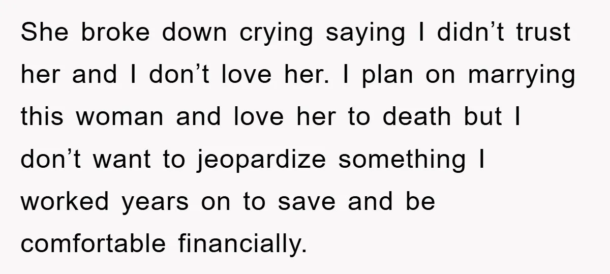 She broke down crying saying I didn’t trust her and I don’t love her. I plan on marrying this woman and love her to death but I don’t want to...