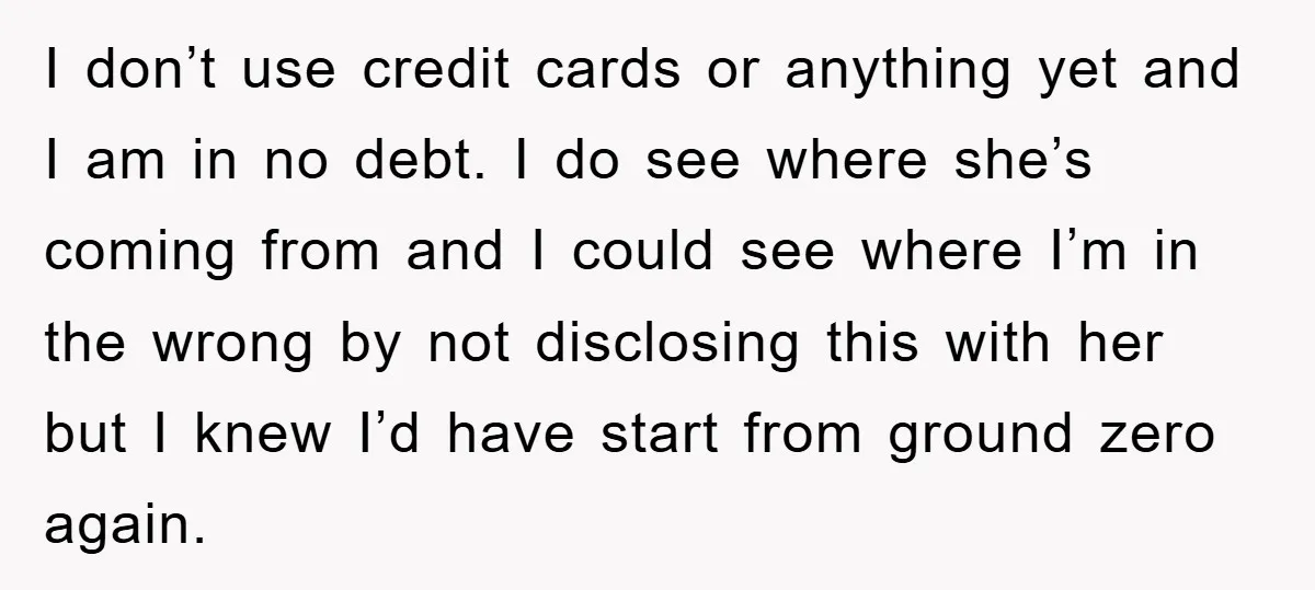 I don’t use credit cards or anything yet and I am in no debt. I do see where she’s coming from and I could see where I’m in the wrong...