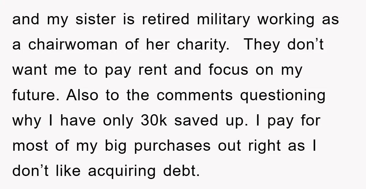 and my sister is retired military working as a chairwoman of her charity. They don’t want me to pay rent and focus on my future. Also to the comments questioning...