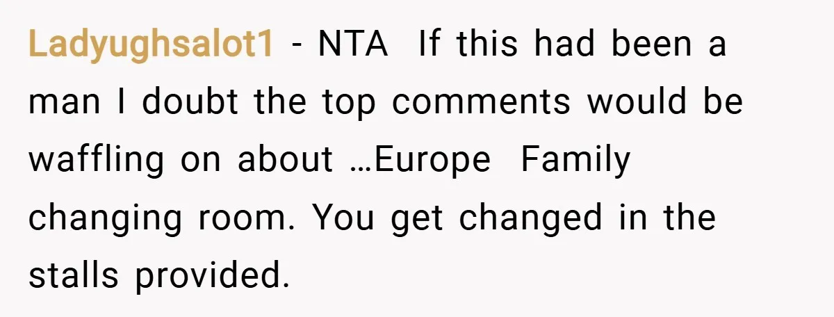 Ladyughsalot1 − NTA  If this had been a man I doubt the top comments would be waffling on about …Europe  Family changing room. You get changed in the stalls provided.