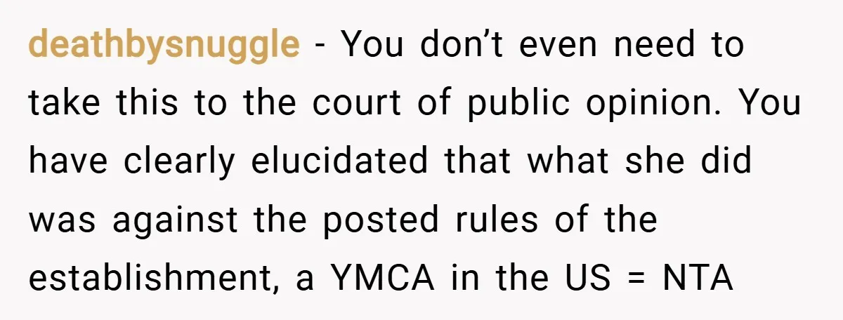 deathbysnuggle − You don’t even need to take this to the court of public opinion. You have clearly elucidated that what she did was against the posted rules of the...