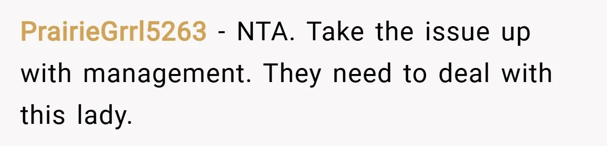 PrairieGrrl5263 − NTA. Take the issue up with management. They need to deal with this lady.