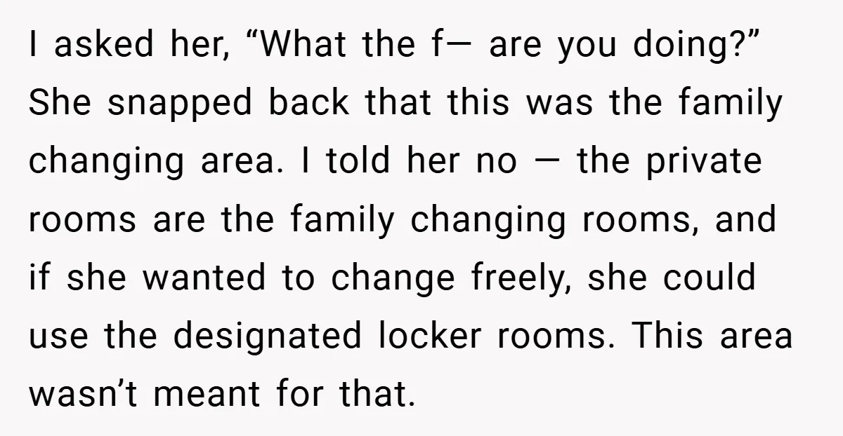 I asked her, “What the f— are you doing?” She snapped back that this was the family changing area. I told her no — the private rooms are the family...