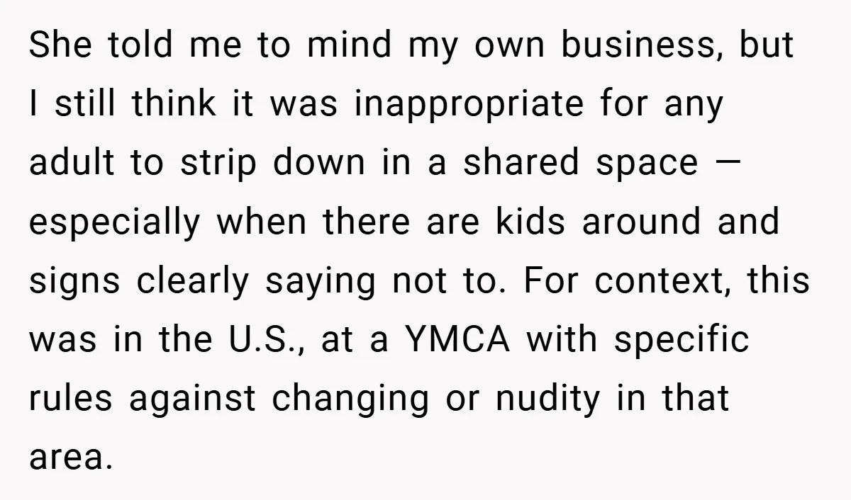 She told me to mind my own business, but I still think it was inappropriate for any adult to strip down in a shared space — especially when there are...
