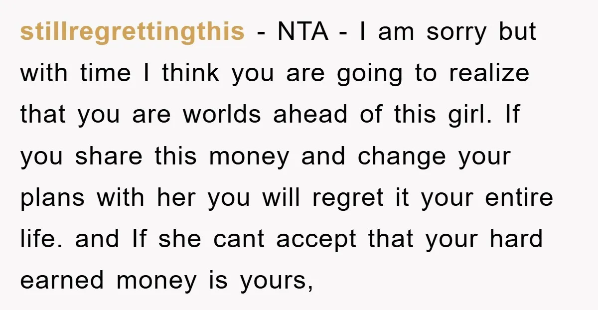 stillregrettingthis − NTA - I am sorry but with time I think you are going to realize that you are worlds ahead of this girl. If you share this money...