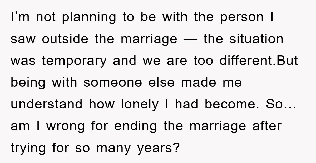 I’m not planning to be with the person I saw outside the marriage — the situation was temporary and we are too different.But being with someone else made me understand...