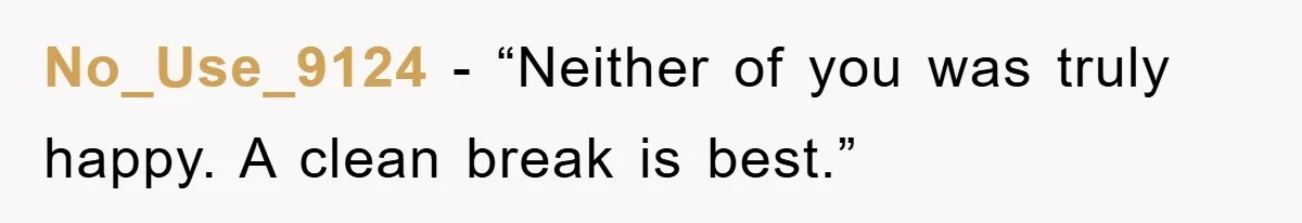No_Use_9124 - “Neither of you was truly happy. A clean break is best.”
