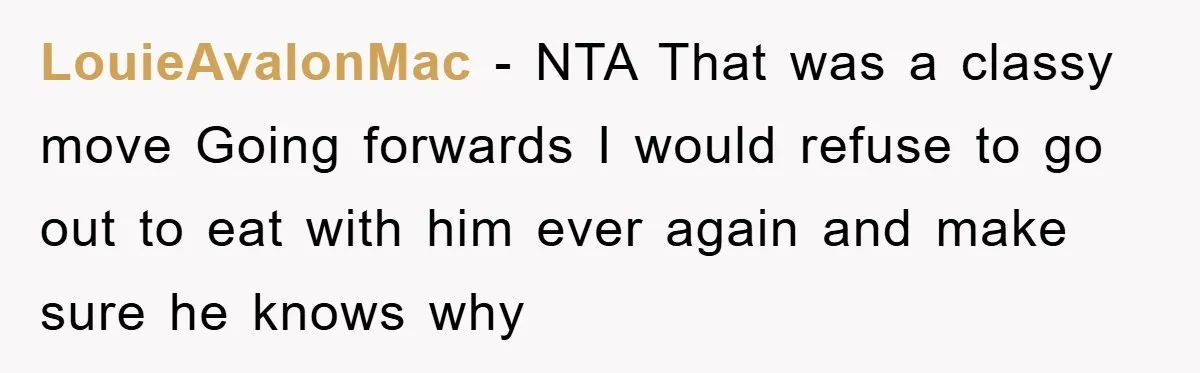 LouieAvalonMac − NTA That was a classy move Going forwards I would refuse to go out to eat with him ever again and make sure he knows why