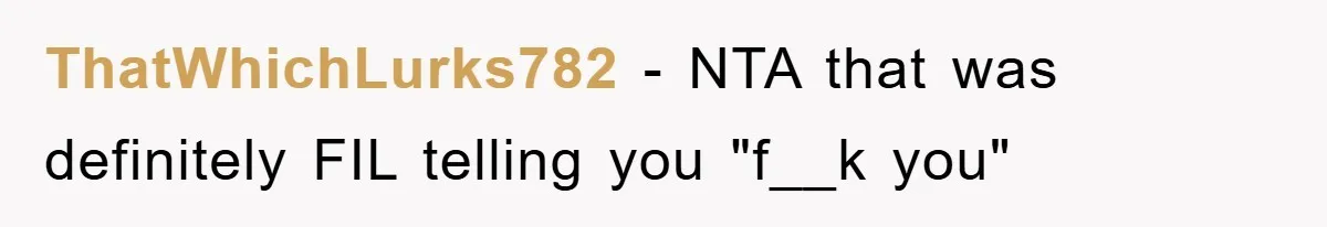 ThatWhichLurks782 − NTA that was definitely FIL telling you "f__k you"