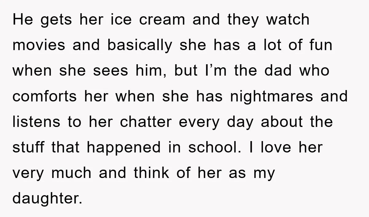 He gets her ice cream and they watch movies and basically she has a lot of fun when she sees him, but I’m the dad who comforts her when she...