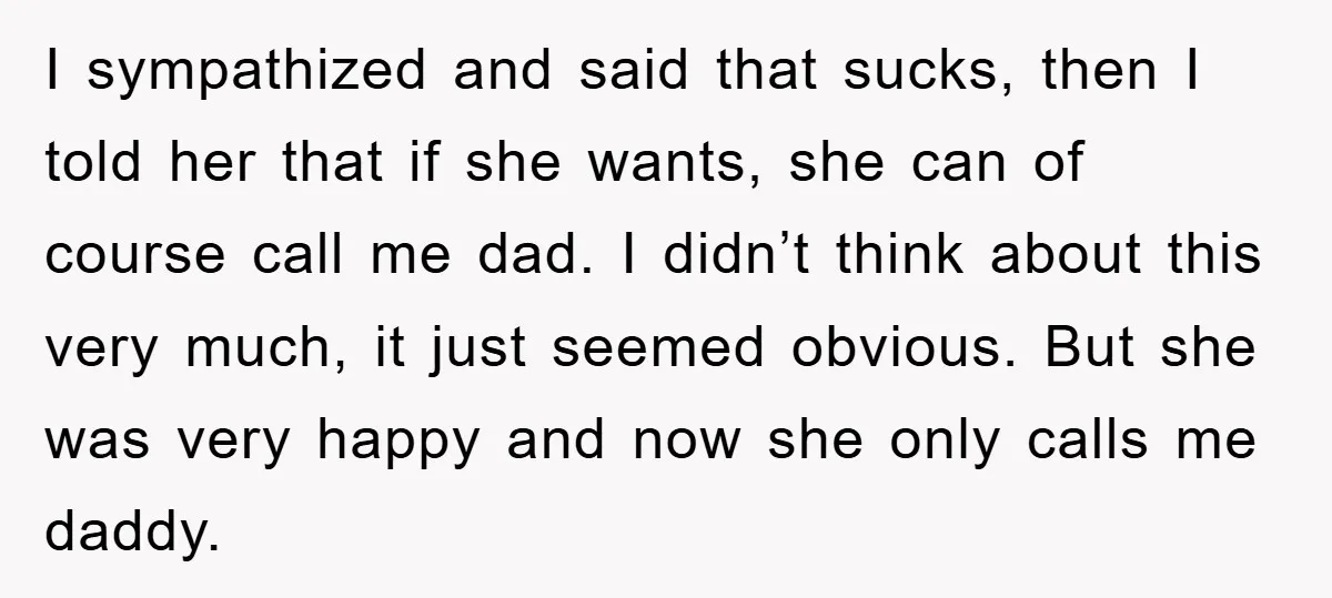 I sympathized and said that sucks, then I told her that if she wants, she can of course call me dad. I didn’t think about this very much, it just...