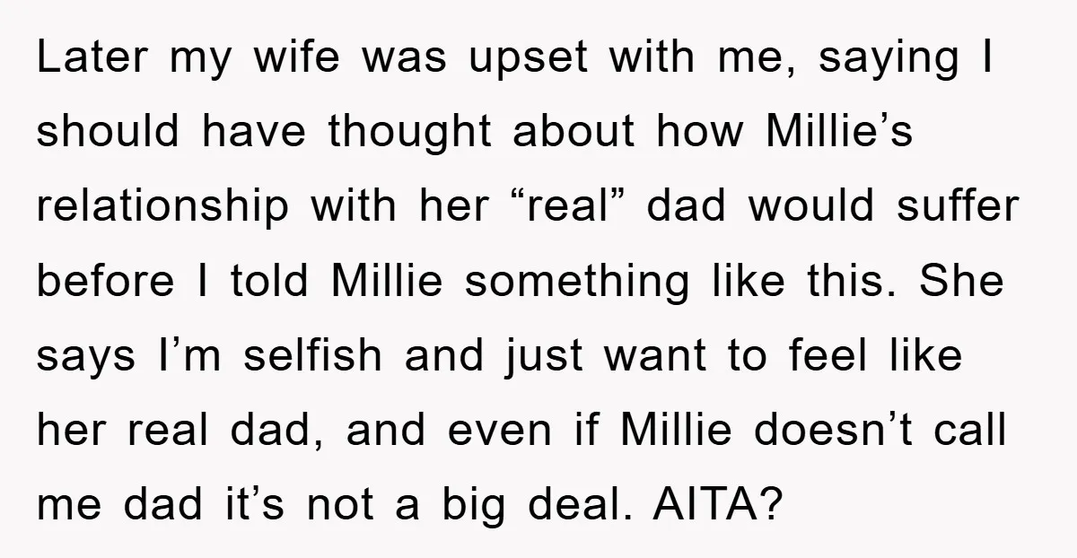 Later my wife was upset with me, saying I should have thought about how Millie’s relationship with her “real” dad would suffer before I told Millie something like this. She...