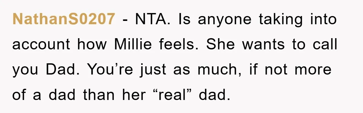NathanS0207 − NTA. Is anyone taking into account how Millie feels. She wants to call you Dad. You’re just as much, if not more of a dad than her “real”...