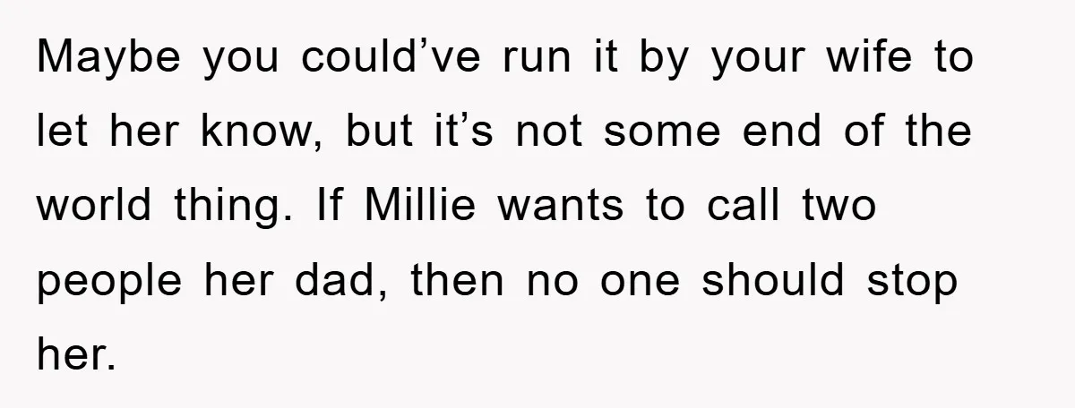 Maybe you could’ve run it by your wife to let her know, but it’s not some end of the world thing. If Millie wants to call two people her dad,...