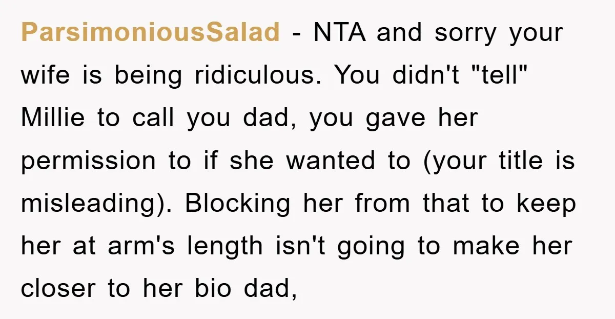 ParsimoniousSalad − NTA and sorry your wife is being ridiculous. You didn't "tell" Millie to call you dad, you gave her permission to if she wanted to (your title is...
