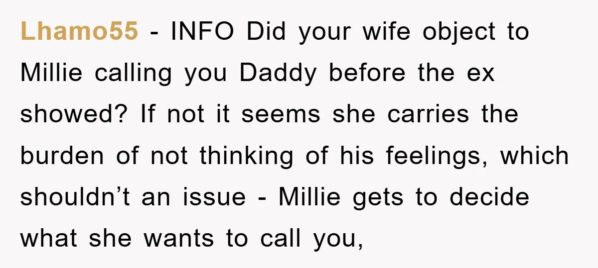 Lhamo55 − INFO Did your wife object to Millie calling you Daddy before the ex showed? If not it seems she carries the burden of not thinking of his feelings,...