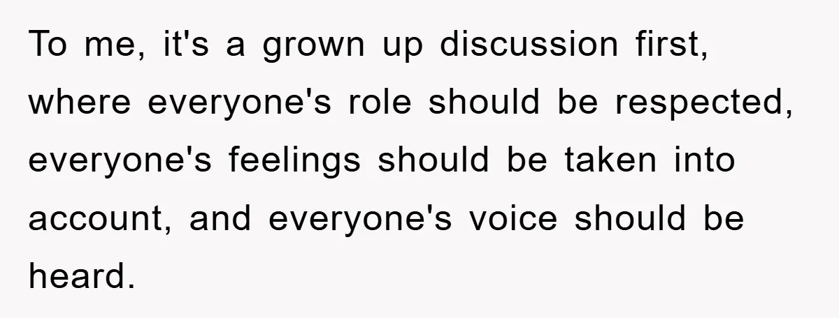 To me, it's a grown up discussion first, where everyone's role should be respected, everyone's feelings should be taken into account, and everyone's voice should be heard.