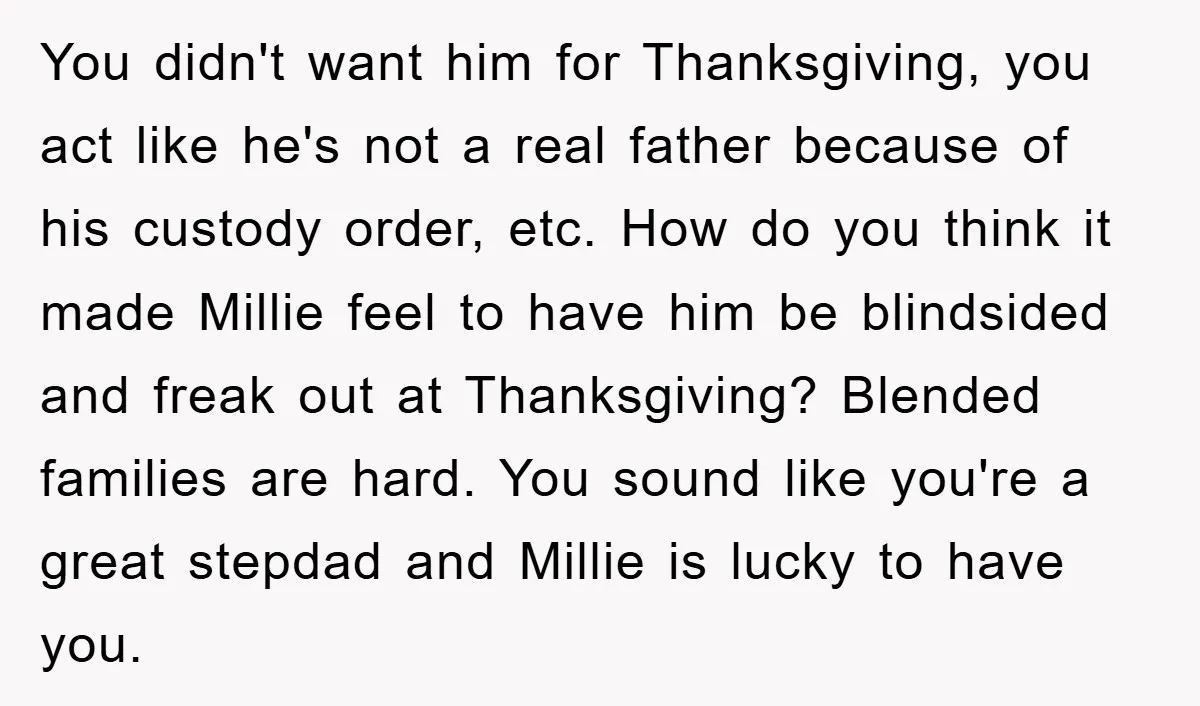 You didn't want him for Thanksgiving, you act like he's not a real father because of his custody order, etc. How do you think it made Millie feel to have...
