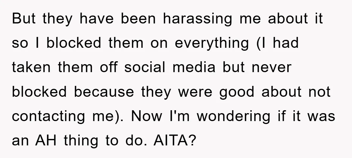 But they have been harassing me about it so I blocked them on everything (I had taken them off social media but never blocked because they were good about not...