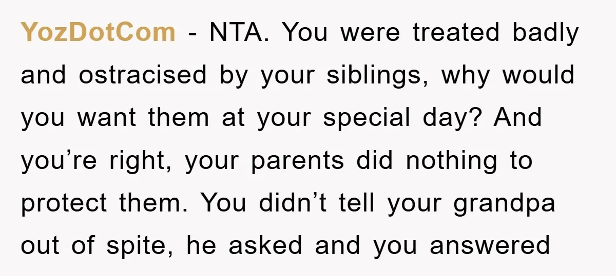 YozDotCom − NTA. You were treated badly and ostracised by your siblings, why would you want them at your special day? And you’re right, your parents did nothing to protect...