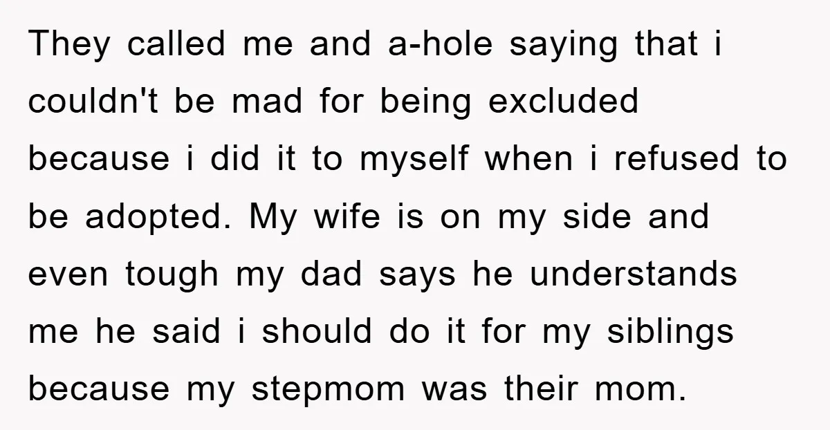 They called me and a-hole saying that i couldn't be mad for being excluded because i did it to myself when i refused to be adopted. My wife is on...