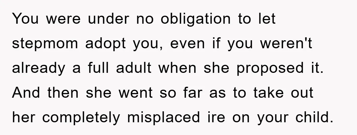 You were under no obligation to let stepmom adopt you, even if you weren't already a full adult when she proposed it. And then she went so far as to...