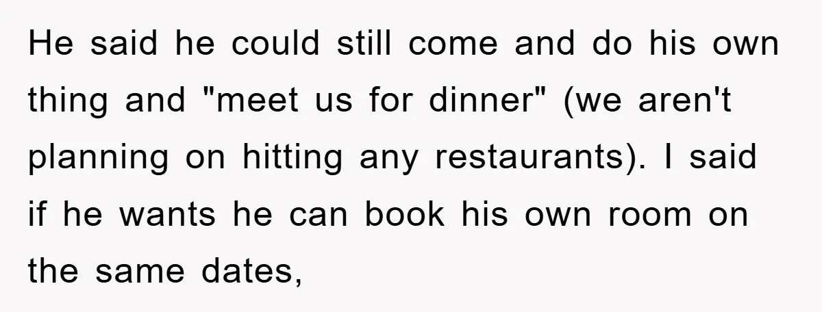 He said he could still come and do his own thing and "meet us for dinner" (we aren't planning on hitting any restaurants). I said if he wants he can...