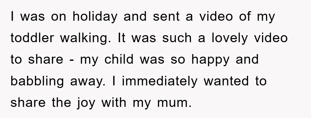 I was on holiday and sent a video of my toddler walking. It was such a lovely video to share - my child was so happy and babbling away. I...