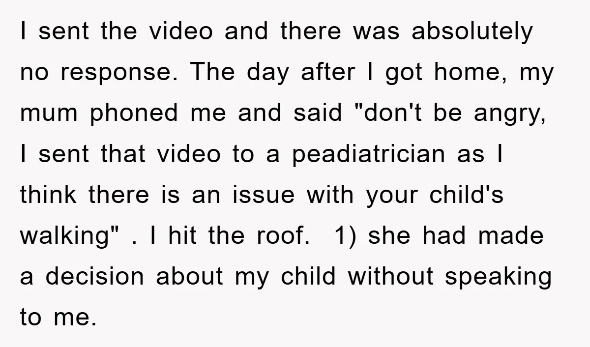 I sent the video and there was absolutely no response. The day after I got home, my mum phoned me and said "don't be angry, I sent that video to...