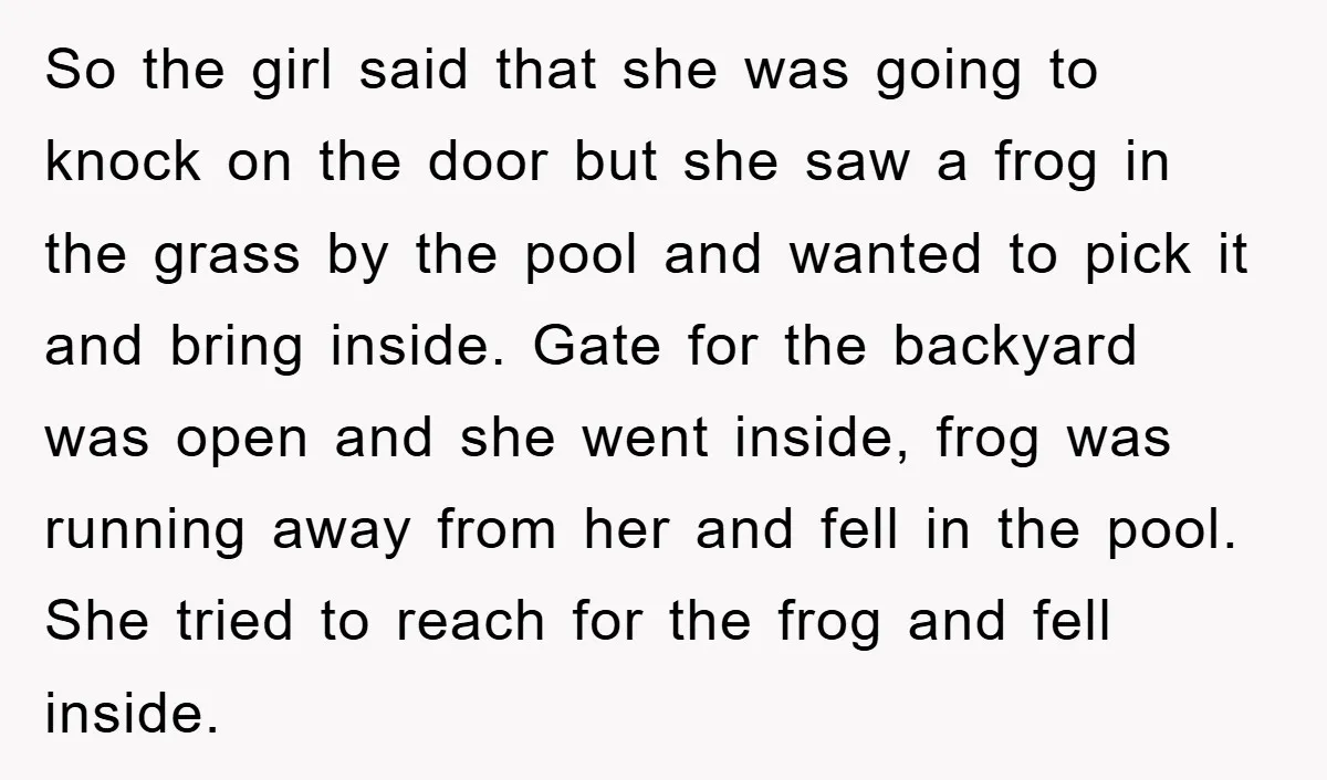 So the girl said that she was going to knock on the door but she saw a frog in the grass by the pool and wanted to pick it and...