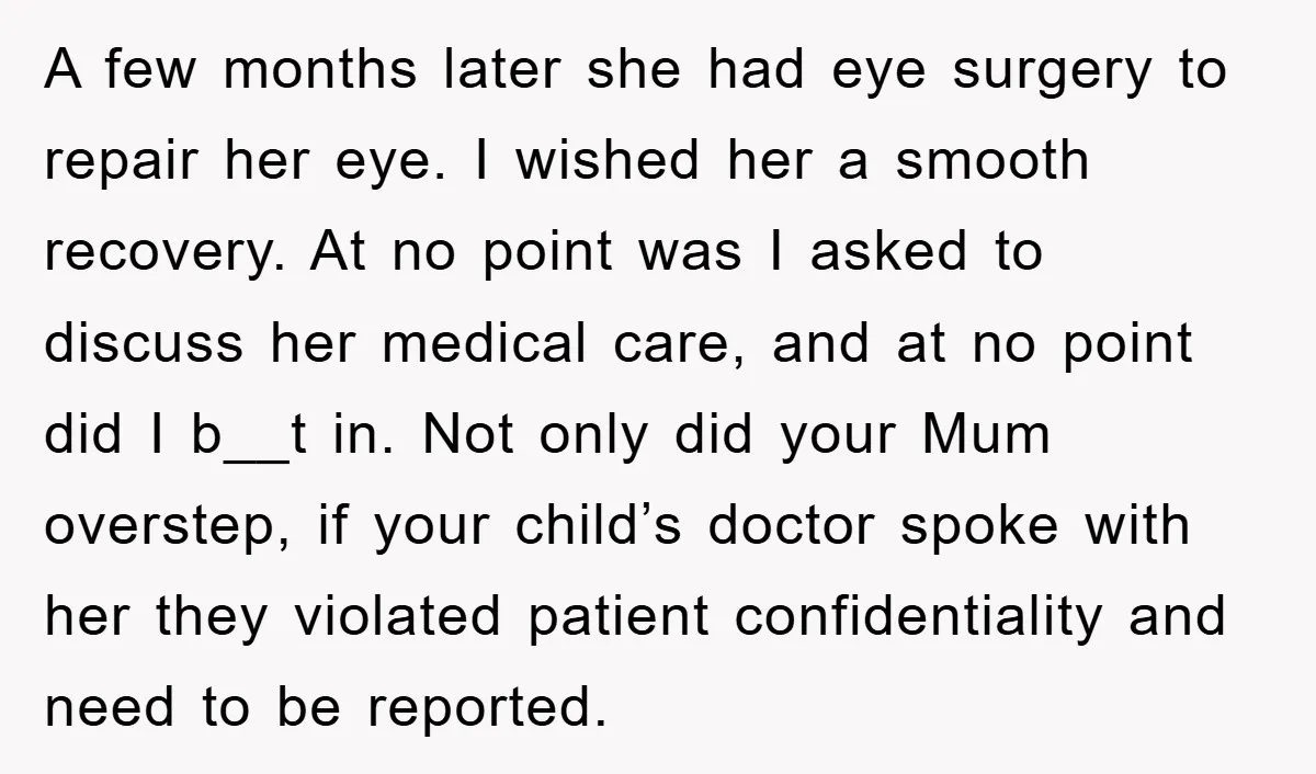 A few months later she had eye surgery to repair her eye. I wished her a smooth recovery. At no point was I asked to discuss her medical care, and...