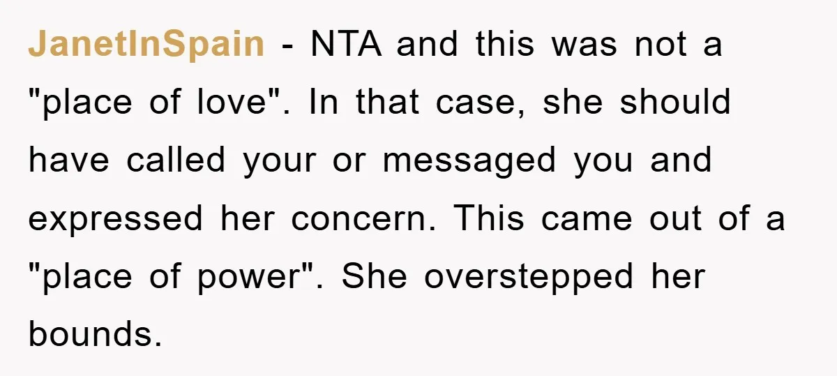 JanetInSpain − NTA and this was not a "place of love". In that case, she should have called your or messaged you and expressed her concern. This came out of...