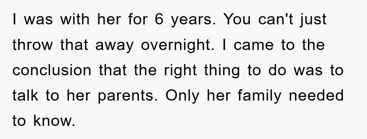 I was with her for 6 years. You can't just throw that away overnight. I came to the conclusion that the right thing to do was to talk to her...