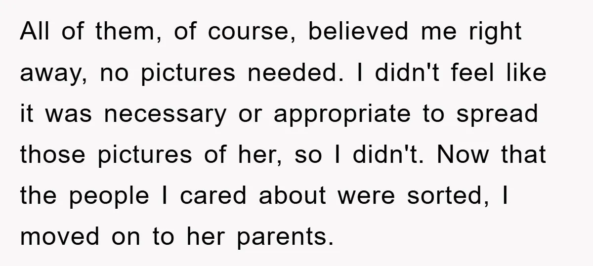 All of them, of course, believed me right away, no pictures needed. I didn't feel like it was necessary or appropriate to spread those pictures of her, so I didn't....