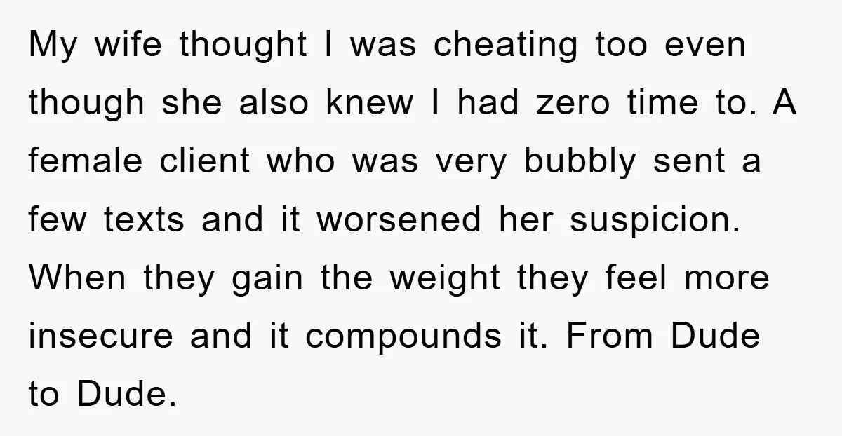 My wife thought I was cheating too even though she also knew I had zero time to. A female client who was very bubbly sent a few texts and it...