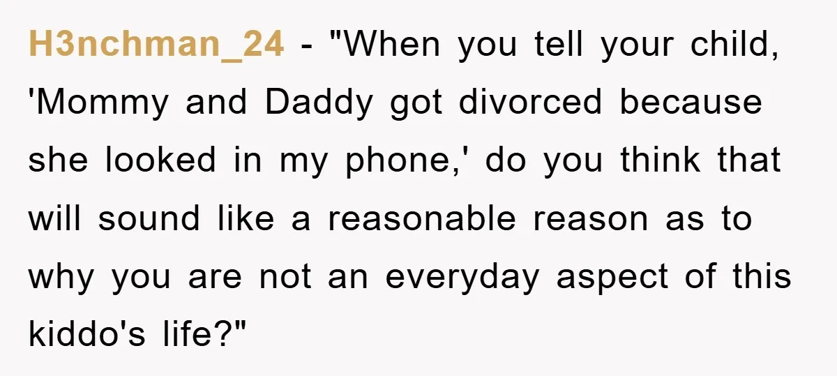 H3nchman_24 - "When you tell your child, 'Mommy and Daddy got divorced because she looked in my phone,' do you think that will sound like a reasonable reason as to...