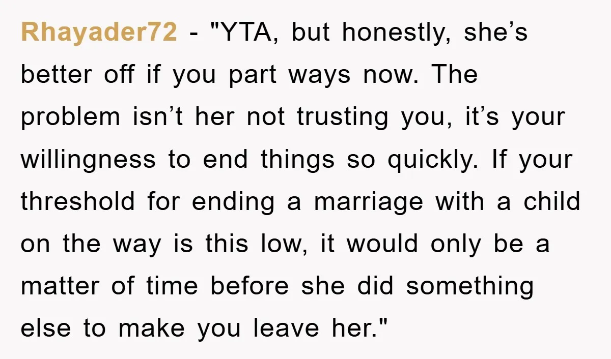 Rhayader72 - "YTA, but honestly, she’s better off if you part ways now. The problem isn’t her not trusting you, it’s your willingness to end things so quickly. If your...