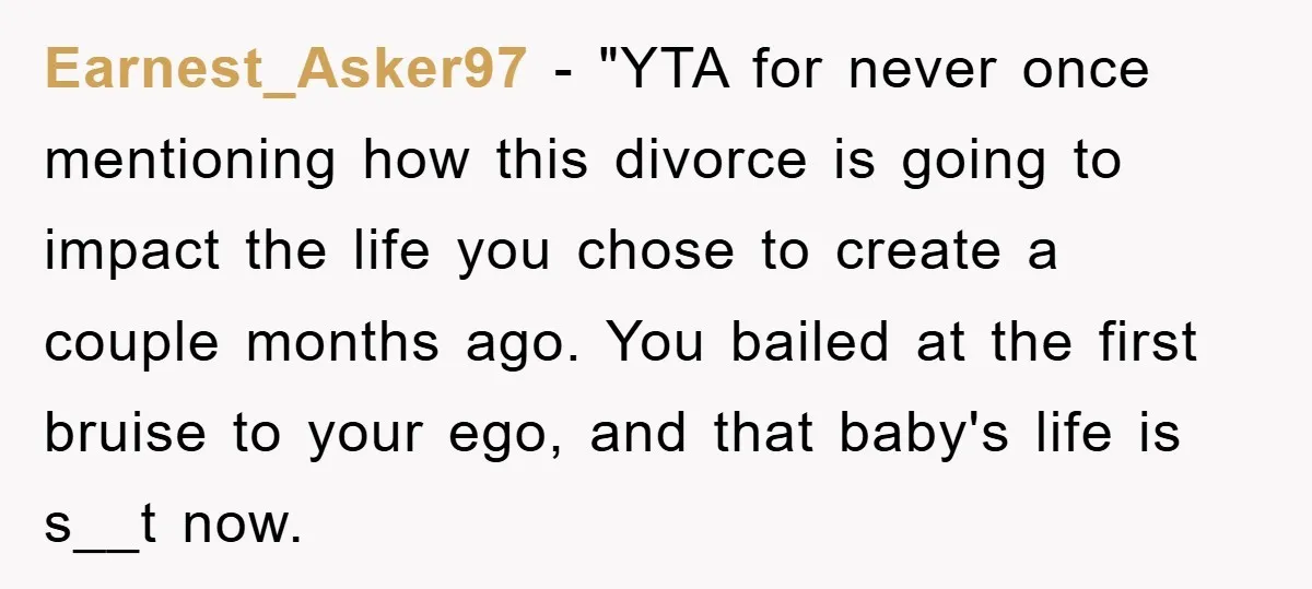 Earnest_Asker97 - "YTA for never once mentioning how this divorce is going to impact the life you chose to create a couple months ago. You bailed at the first bruise...