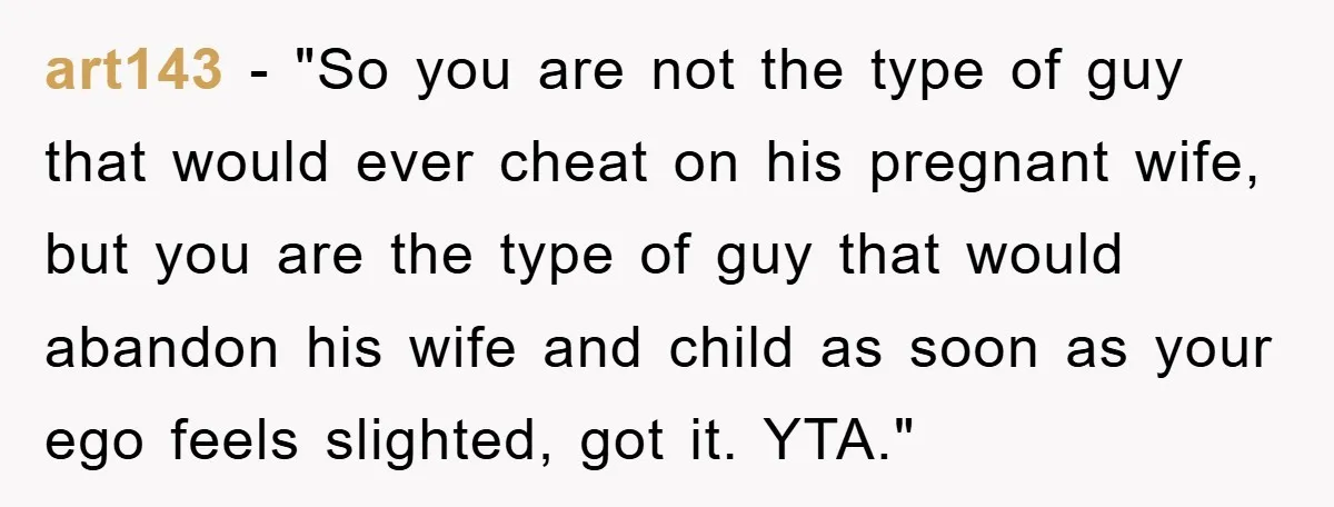 art143 - "So you are not the type of guy that would ever cheat on his pregnant wife, but you are the type of guy that would abandon his wife...