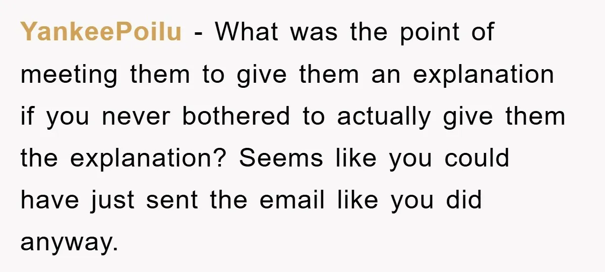 YankeePoilu − What was the point of meeting them to give them an explanation if you never bothered to actually give them the explanation? Seems like you could have just...