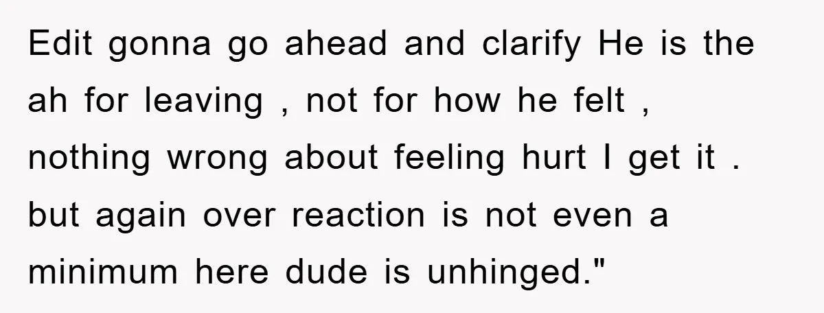 Edit gonna go ahead and clarify He is the ah for leaving , not for how he felt , nothing wrong about feeling hurt I get it . but again...