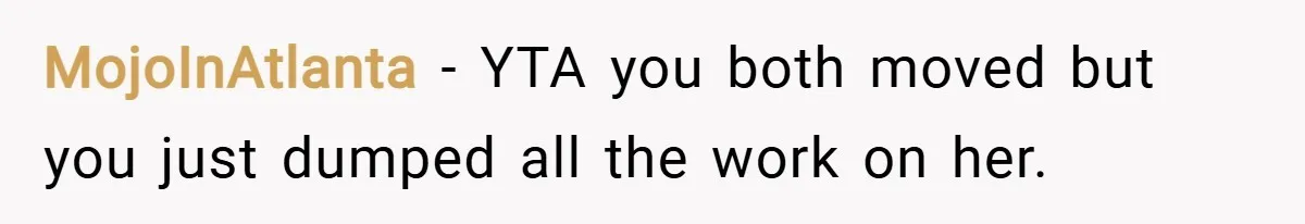 MojoInAtlanta − YTA you both moved but you just dumped all the work on her.